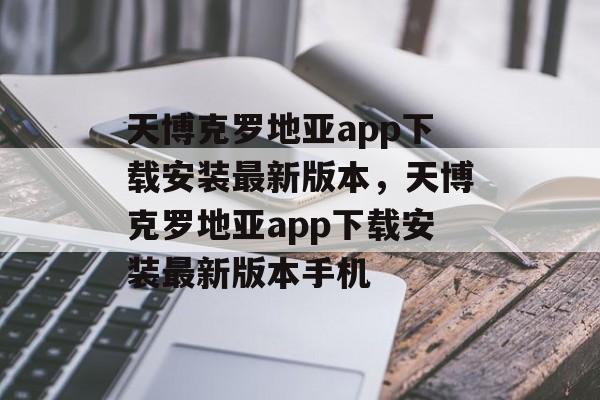 天博克罗地亚app下载安装最新版本，天博克罗地亚app下载安装最新版本手机