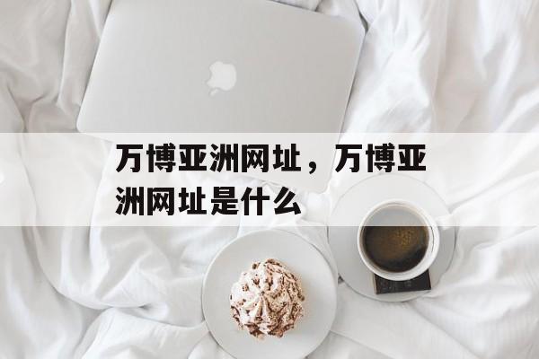 万博亚洲网址，万博亚洲网址是什么