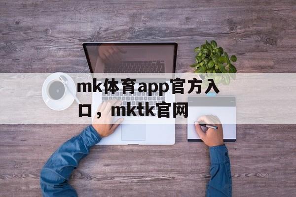 mk体育app官方入口，mktk官网