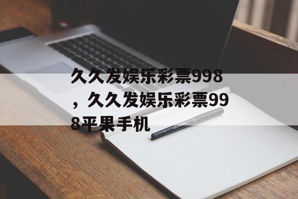 久久发娱乐彩票998，久久发娱乐彩票998平果手机