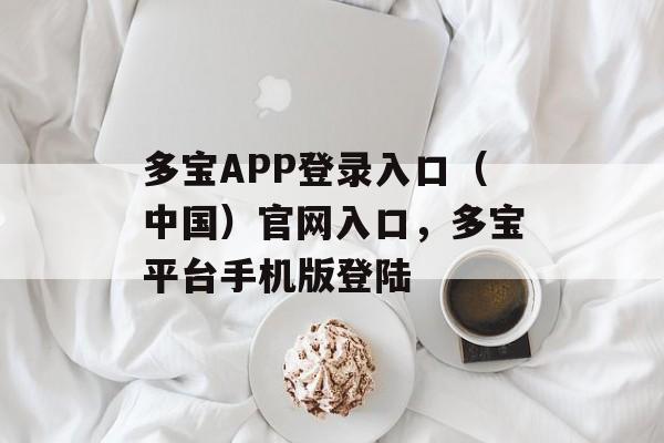 多宝APP登录入口（中国）官网入口，多宝平台手机版登陆